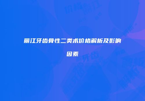 丽江牙齿骨性二类术价格解析及影响因素