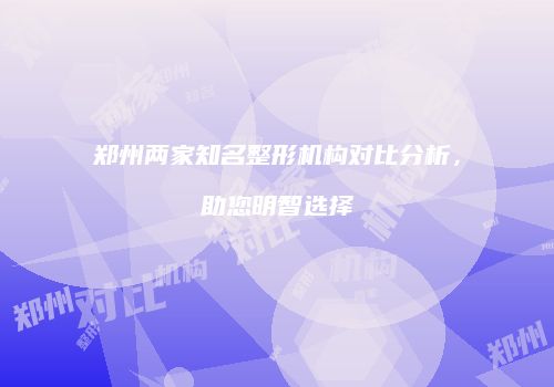 郑州两家知名整形机构对比分析，助您明智选择
