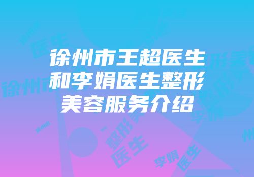 徐州市王超医生和李娟医生整形美容服务介绍