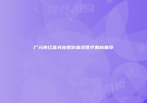 广元市红蓝光祛痘价格及医疗机构推荐