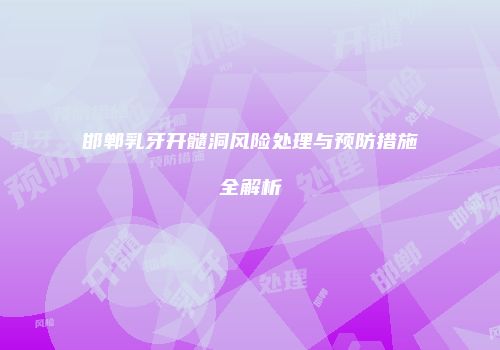 邯郸乳牙开髓洞风险处理与预防措施全解析