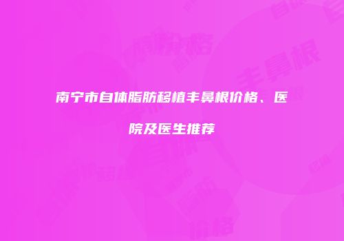 南宁市自体脂肪移植丰鼻根价格、医院及医生推荐