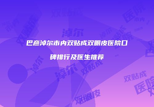 巴彦淖尔市内双贴成双眼皮医院口碑排行及医生推荐