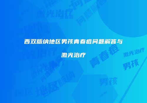 西双版纳地区男孩青春痘问题解答与激光治疗