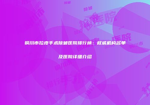铜川市拉皮手术除皱医院排行榜：权威机构名单及医院详细介绍