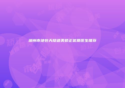 湖州市地包天隐适美矫正优质医生推荐