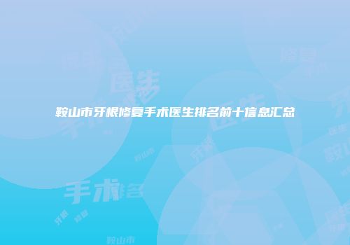 鞍山市牙根修复手术医生排名前十信息汇总