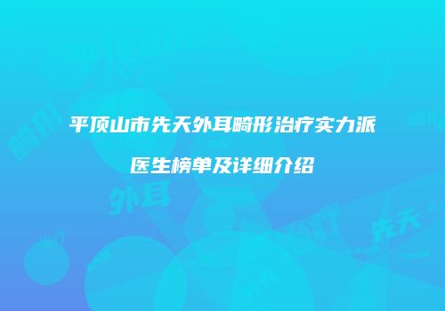 平顶山市先天外耳畸形治疗实力派医生榜单及详细介绍