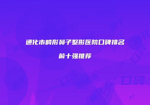 通化市畸形鼻子整形医院口碑排名前十强推荐