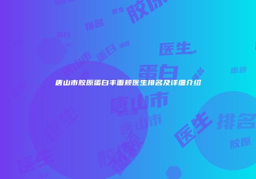 唐山市胶原蛋白丰面颊医生排名及详细介绍