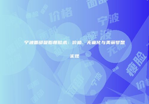 宁波面部吸脂瘦脸术：价格、无痛化与美丽梦想实现