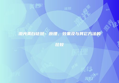 激光美白祛斑：原理、效果及与其它方法的比较