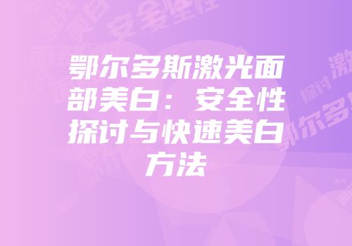 鄂尔多斯激光面部美白：安全性探讨与快速美白方法