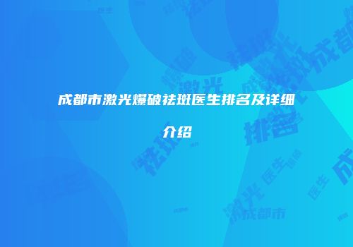 成都市激光爆破祛斑医生排名及详细介绍
