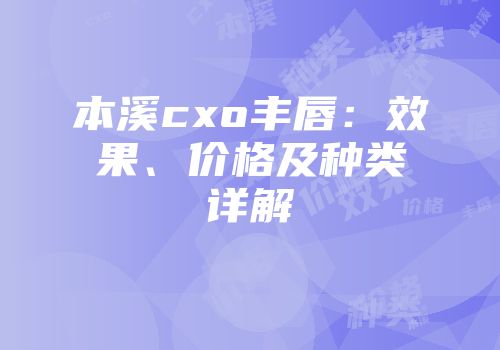 本溪cxo丰唇：效果、价格及种类详解