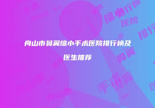 舟山市鼻翼缩小手术医院排行榜及医生推荐