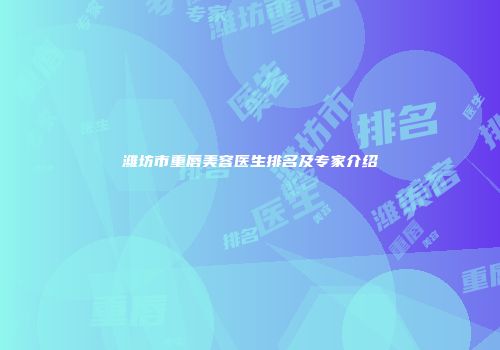 潍坊市重唇美容医生排名及专家介绍