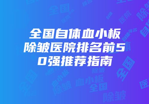 全国自体血小板除皱医院排名前50强推荐指南