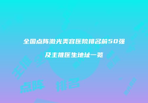 全国点阵激光美容医院排名前50强及主推医生地址一览