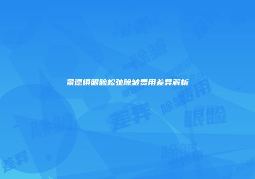 景德镇眼睑松弛除皱费用差异解析