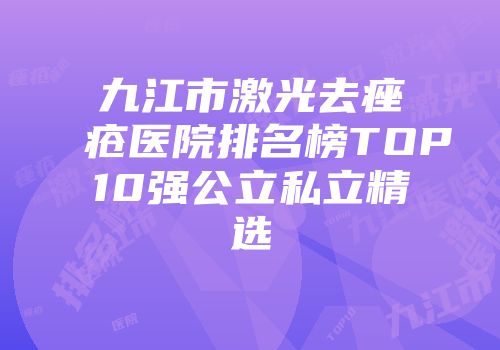 九江市激光去痤疮医院排名榜TOP10强公立私立精选