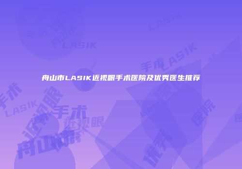 舟山市LASIK近视眼手术医院及优秀医生推荐