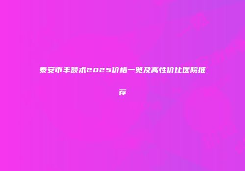 泰安市丰额术2025价格一览及高性价比医院推荐