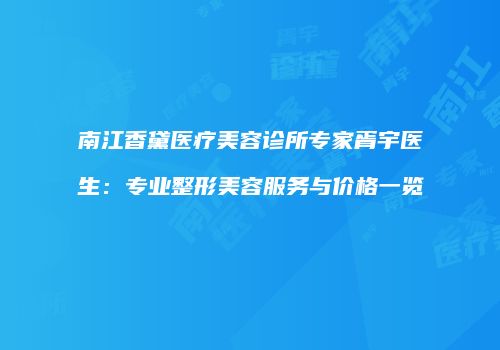 南江香黛医疗美容诊所专家胥宇医生：专业整形美容服务与价格一览