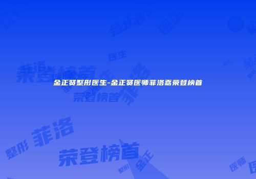 金正贤整形医生-金正贤医师菲洛嘉荣登榜首