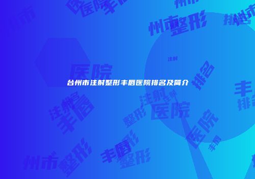 台州市注射整形丰唇医院排名及简介