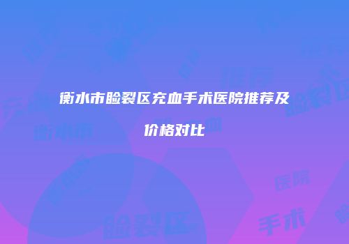 衡水市睑裂区充血手术医院推荐及价格对比