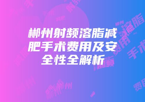 郴州射频溶脂减肥手术费用及安全性全解析