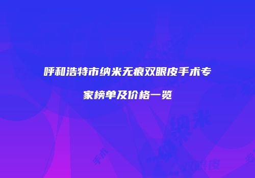 呼和浩特市纳米无痕双眼皮手术专家榜单及价格一览