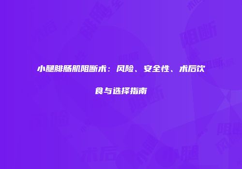 小腿腓肠肌阻断术：风险、安全性、术后饮食与选择指南