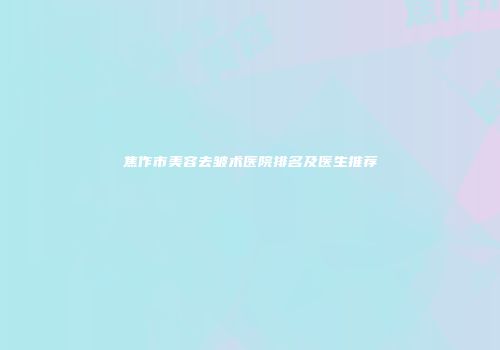 焦作市美容去皱术医院排名及医生推荐