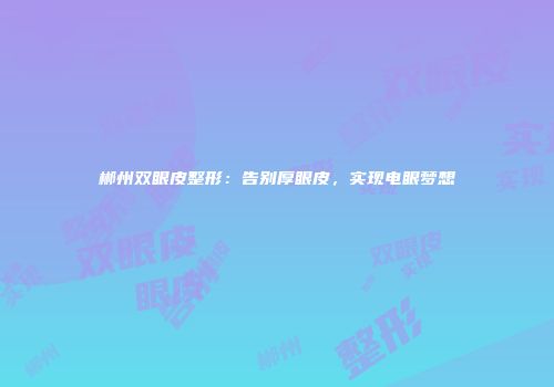 郴州双眼皮整形：告别厚眼皮，实现电眼梦想