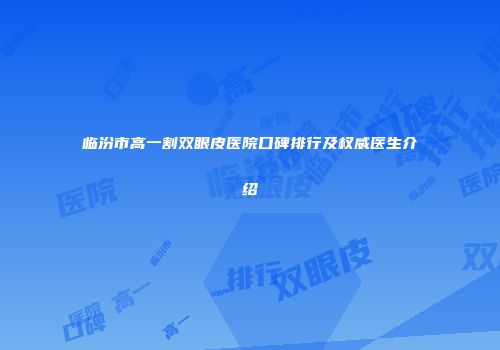 临汾市高一割双眼皮医院口碑排行及权威医生介绍