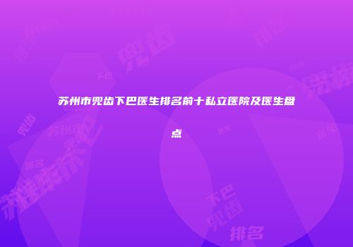 苏州市兜齿下巴医生排名前十私立医院及医生盘点