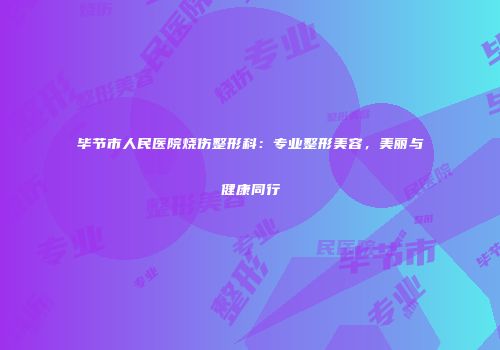 毕节市人民医院烧伤整形科：专业整形美容，美丽与健康同行