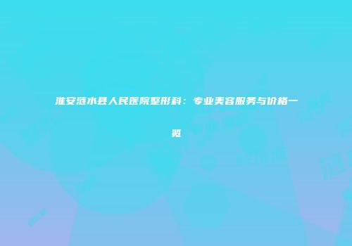 淮安涟水县人民医院整形科：专业美容服务与价格一览