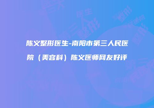 陈义整形医生-南阳市第三人民医院（美容科）陈义医师网友好评
