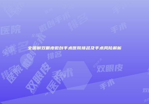 全国割双眼皮微创手术医院排名及手术风险解析