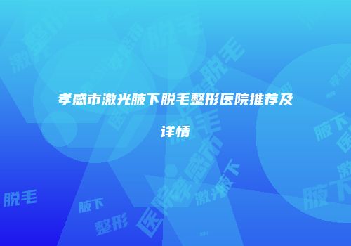 孝感市激光腋下脱毛整形医院推荐及详情