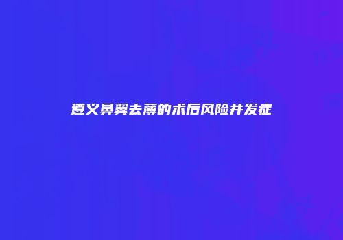 遵义鼻翼去薄的术后风险并发症