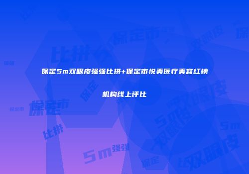 保定5m双眼皮强强比拼+保定市悦美医疗美容红榜机构线上评比