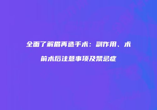全面了解眉再造手术：副作用、术前术后注意事项及禁忌症