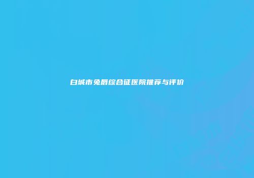 白城市兔唇综合征医院推荐与评价