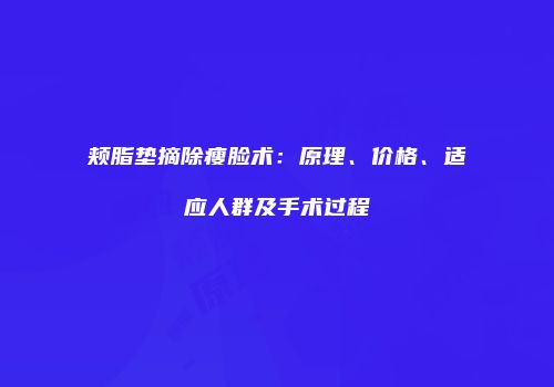 颊脂垫摘除瘦脸术：原理、价格、适应人群及手术过程
