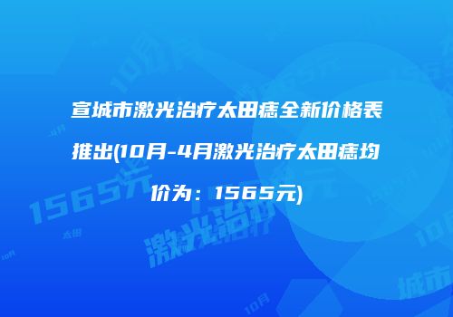 宣城市激光治疗太田痣全新价格表推出(10月-4月激光治疗太田痣均价为：1565元)