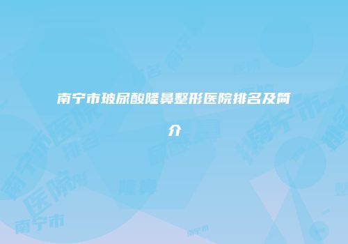 南宁市玻尿酸隆鼻整形医院排名及简介